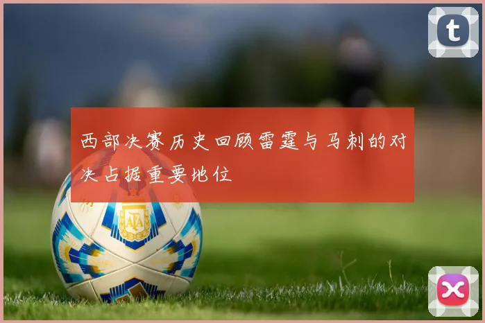 西部决赛历史回顾雷霆与马刺的对决占据重要地位