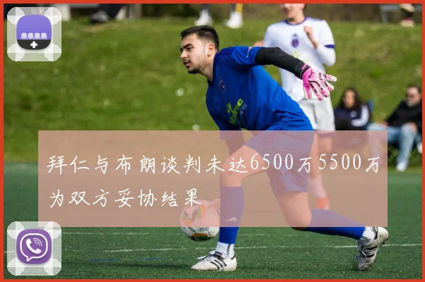 拜仁与布朗谈判未达6500万5500万为双方妥协结果