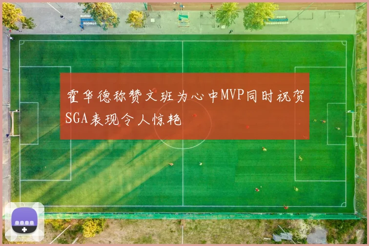 霍华德称赞文班为心中MVP同时祝贺SGA表现令人惊艳