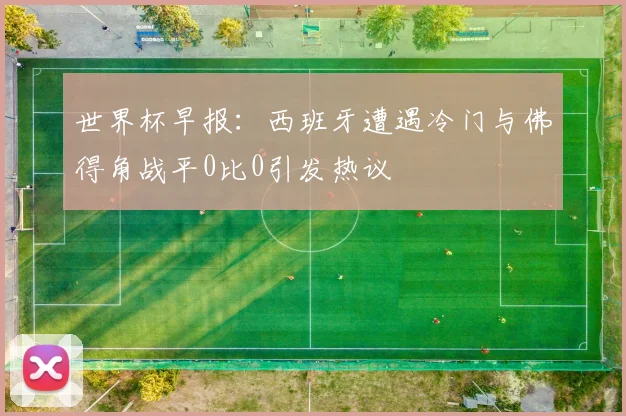 世界杯早报：西班牙遭遇冷门与佛得角战平0比0引发热议